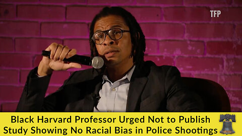 Black Harvard Professor Urged Not to Publish Study Showing No Racial Bias in Police Shootings