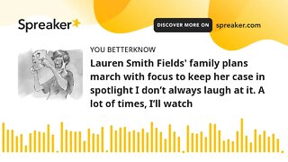 Lauren Smith Fields' family plans march with focus to keep her case in spotlight I don’t always laug