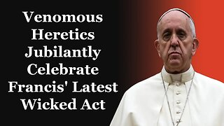 Venomous Heretics Jubilantly Celebrate Francis' Latest Wicked Act