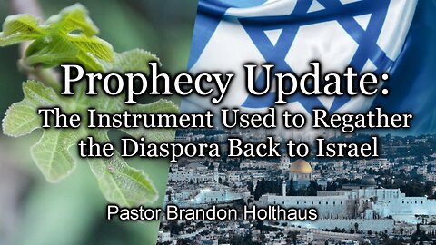 Prophecy Update: The Instrument Used to Regather the Diaspora Back to Israel