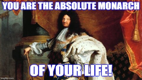 You Are the Absolute Monarch of Your Own Life