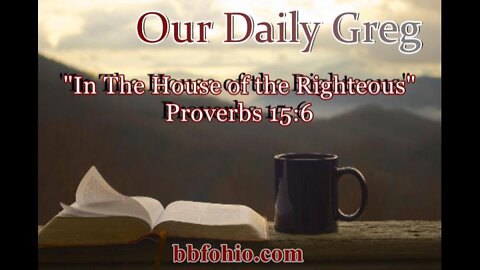 343 "In the House of the Righteous" (Proverbs 15:6) Our Daily Greg