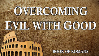 THE LETTER TO THE ROMANS Part 24: Overcoming Evil with Good