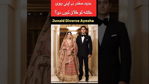 junaid safdar | the reason for Junaid Safdar's divorce | Ayesha divorce