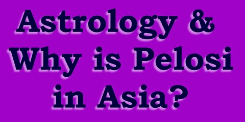 Astrology & Why is Pelosi in Asia?