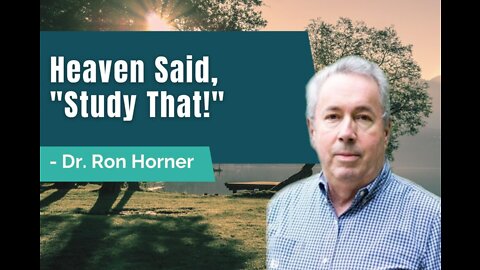 84: Heaven Said, “Study that!” – Dr. Ron Horner