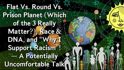 Flat Vs. Round Vs. Prison Planet (Which of the 3 Really Matter?), Race/DNA ("I Saw Their 'DNA' and I Wanted to Reveal it's Traits"), Why I Support Racism! (Not Really), and Why I Don't Support #FreePalestine! (Yes Really).