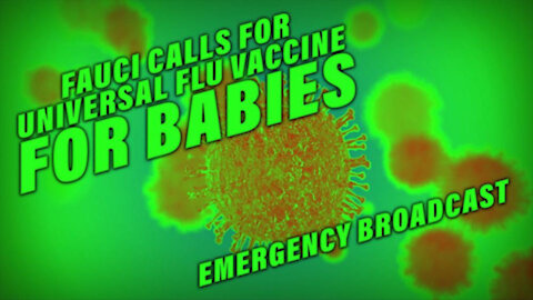 EMERGENCY BROADCAST 10_15_21 FAUCI CALLS FOR 6 MONTH BABIES TO BE JABBED WITH UNIVERSAL FLU VACCINE