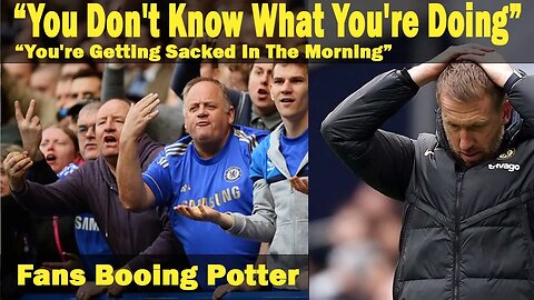 Potter Booed, Pressure Mounting On Graham Potter, Supporters Want Potter to be Sacked, Potter Out