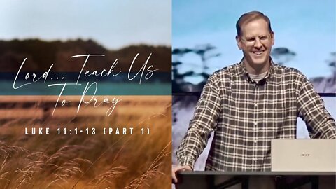 Lord... Teach Us To Pray (Part 1) // Luke 11:1-13