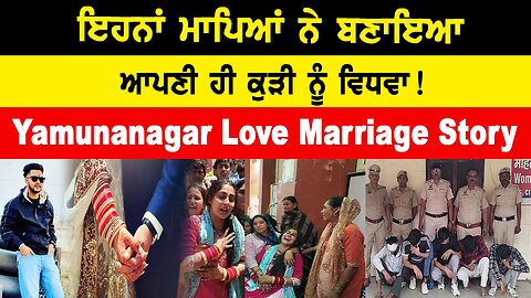 Yamunanagar Love Marriage Story : ਇਹਨਾਂ ਮਾਪਿਆਂ ਨੇ ਬਣਾਇਆ ਆਪਣੀ ਹੀ ਕੁੜੀ ਨੂੰ ਵਿਧਵਾ !