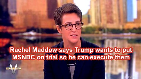 Rachel Maddow says Trump wants to put MSNBC on trial so he can execute them 😀