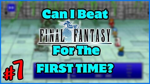 Can I BEAT Final Fantasy 1 For The FIRST TIME? [7]