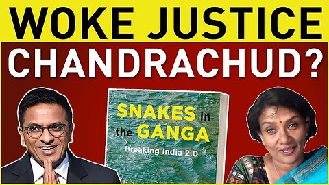 Justice Chandrachud's Wokeness | Snakes in the Ganga