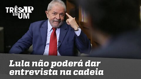 Lula não poderá dar entrevista na cadeia