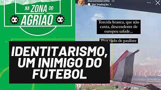 Identitarismo, um inimigo do futebol - Na Zona do Agrião - 02/10/23