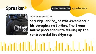 Security Service_Joe was asked about his thoughts on 6ix9ine. The Bronx native proceeded into tearin