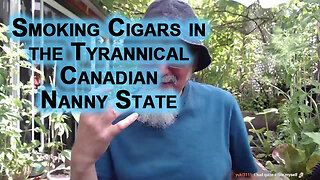Insanity Regarding Smoking Cigars in Canada: The Tyrannical Canadian Nanny State, Totalitarian Laws