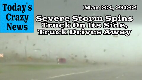Today's Crazy News - Severe Storm Spins Truck On Its Side, Truck Drives Away