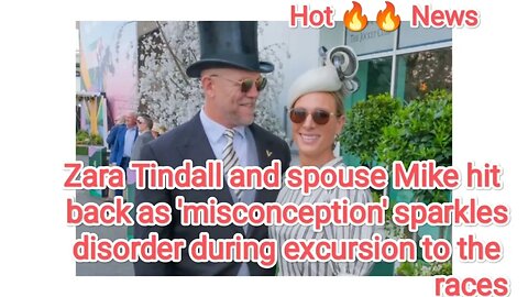 Zara Tindall and spouse Mike hit back asmisconception sparkles disorder during excursion to the race