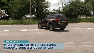 Ação da FICCO: Preso Investigado por Cometer Crimes na Região, entre eles, o de Extorção.