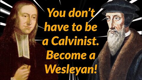 Don't Become a Calvinist! | Become A Wesleyan!