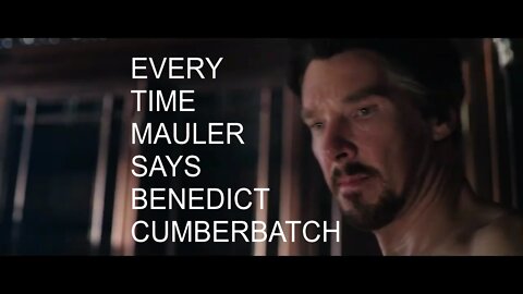 every time Mauler says Benedict Cumberbatch