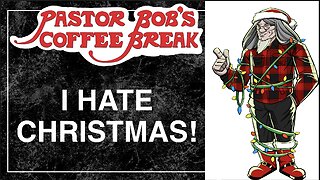 I HATE CHRISTMAS! / Pastor Bob's Coffee Break