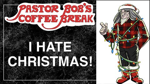 I HATE CHRISTMAS! / Pastor Bob's Coffee Break