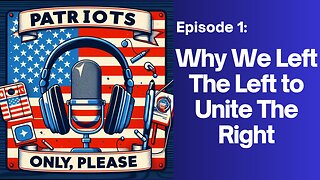Patriots Only Please Episode 1: Why We Left the Left to Unite the Right.