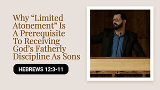 Why “Limited Atonement” Is A Prerequisite To Receiving God’s Fatherly Discipline As Sons