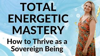 Total Energetic Mastery: How to Thrive as a Sovereign Being