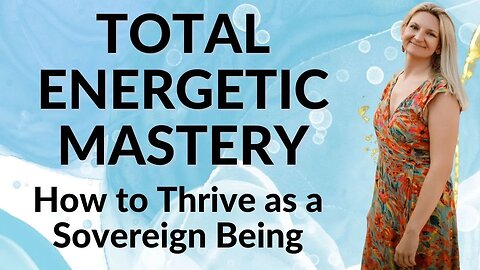 Total Energetic Mastery: How to Thrive as a Sovereign Being