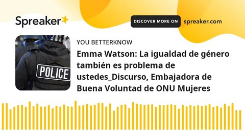 Emma Watson: La igualdad de género también es problema de ustedes_Discurso, Embajadora de Buena Volu