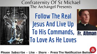 Fr. Altman - Follow The Real Jesus And Live Up To His Commands, To Love As He Loves - Sermon V.074
