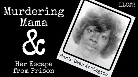 LLC# 2: Marie Dean Arrington - Murdering Mama & Her Escape from Prison