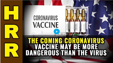 The coming coronavirus VACCINE may be MORE dangerous than the VIRUS!