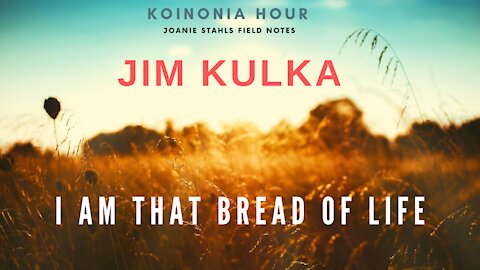 Koinonia Hour - Jim Kulka - I AM That Bread of Life