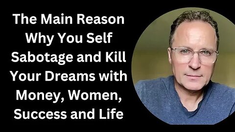 The Main Reason Why You Self Sabotage and Kill Your Dreams with Money, Women, Success and Life