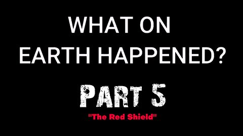 What On Earth Happened? - Part 05 - The Red Shield