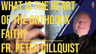 What is the Heart of the Orthodox Faith? - Fr. Peter Gillquist