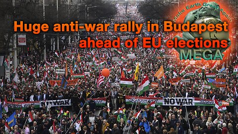 Huge anti-war rally in Budapest for Pro-Russia PM Orban Ahead of EU Elections - WITH link to document with more vids
