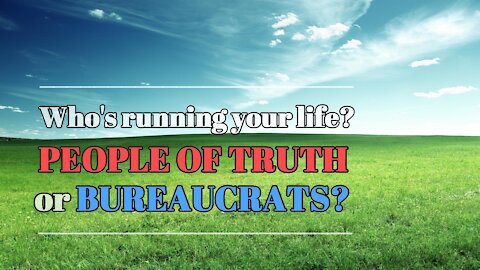 People of Truth or Bureaucrats - Who's Running Your Life