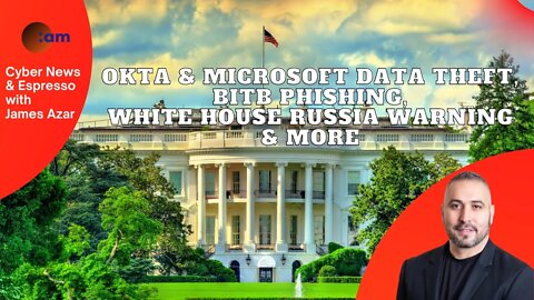 Okta & Microsoft Data Theft, BITB Phishing, White House Russia Warning & More