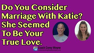 Do You Consider Marriage With Katie? She Seemed To Be Your True Love