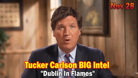 Tucker Carlson BIG Intel: "Dublin In Flames: What’s Happening In Ireland Will Happen Here" Ep.41