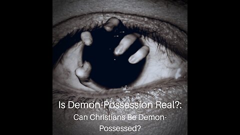 Is Demon-Possession Real?: Can Christians Be Demon-Possessed?