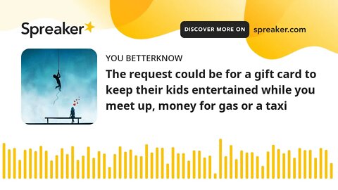 The request could be for a gift card to keep their kids entertained while you meet up, money for gas