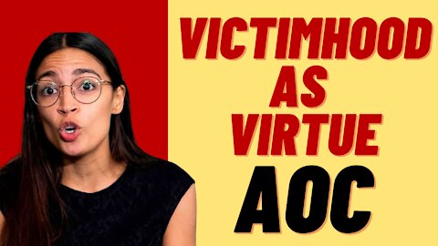 VICTIMHOOD IS THE HIGHEST POLITICAL VIRTUE FOR AOC