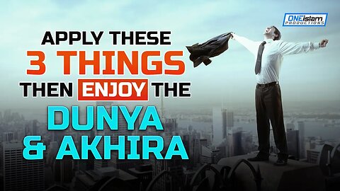 APPLY THESE 3 THINGS, THEN ENJOY THE DUNYA AND AKHIRA!